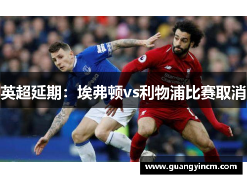 英超延期：埃弗顿vs利物浦比赛取消